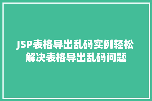 JSP表格导出乱码实例轻松解决表格导出乱码问题  第1张