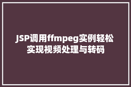 JSP调用ffmpeg实例轻松实现视频处理与转码