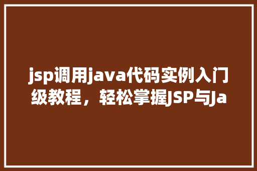 jsp调用java代码实例入门级教程，轻松掌握JSP与Java交互