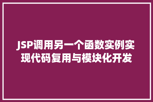 JSP调用另一个函数实例实现代码复用与模块化开发