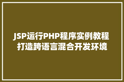 JSP运行PHP程序实例教程打造跨语言混合开发环境