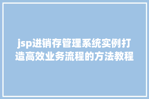 jsp进销存管理系统实例打造高效业务流程的方法教程