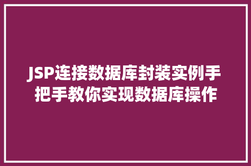 JSP连接数据库封装实例手把手教你实现数据库操作