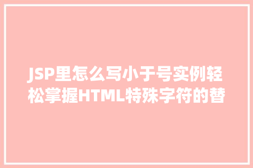 JSP里怎么写小于号实例轻松掌握HTML特殊字符的替换方法