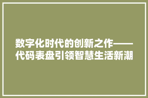 数字化时代的创新之作——代码表盘引领智慧生活新潮流
