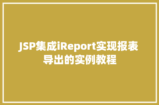 JSP集成iReport实现报表导出的实例教程
