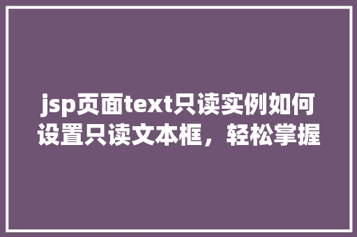 jsp页面text只读实例如何设置只读文本框，轻松掌握前端方法