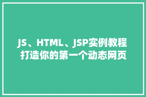 JS、HTML、JSP实例教程打造你的第一个动态网页