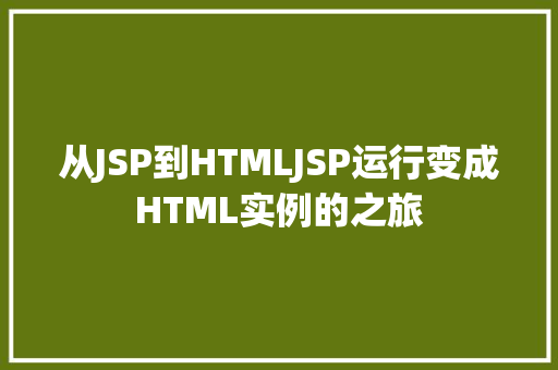 从JSP到HTMLJSP运行变成HTML实例的之旅