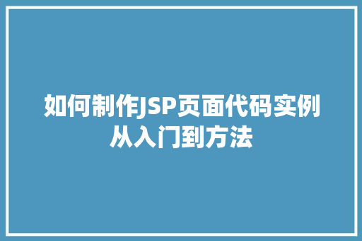 如何制作JSP页面代码实例从入门到方法 第1张 如何制作JSP页面代码实例从入门到方法 第1张