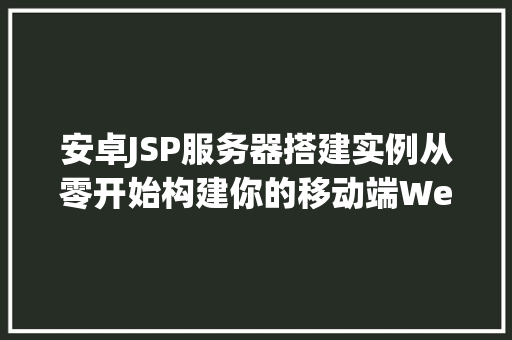 安卓JSP服务器搭建实例从零开始构建你的移动端Web服务