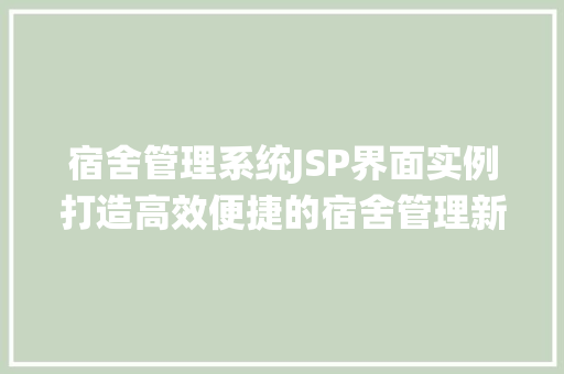 宿舍管理系统JSP界面实例打造高效便捷的宿舍管理新体验