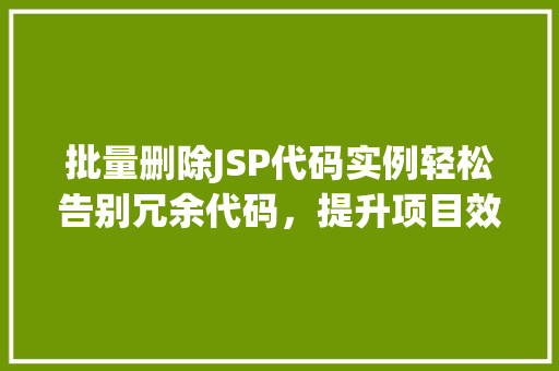 批量删除JSP代码实例轻松告别冗余代码，提升项目效率