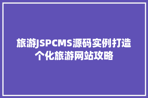 旅游JSPCMS源码实例打造个化旅游网站攻略