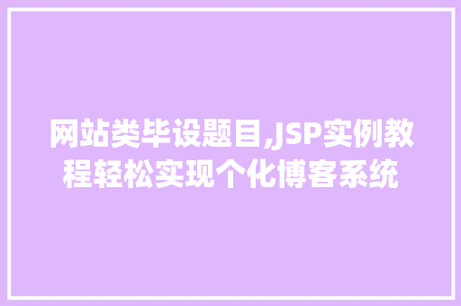 网站类毕设题目,JSP实例教程轻松实现个化博客系统