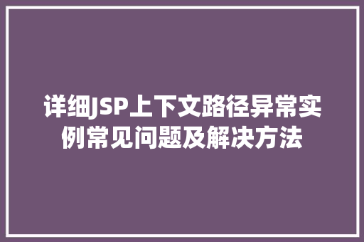 详细JSP上下文路径异常实例常见问题及解决方法