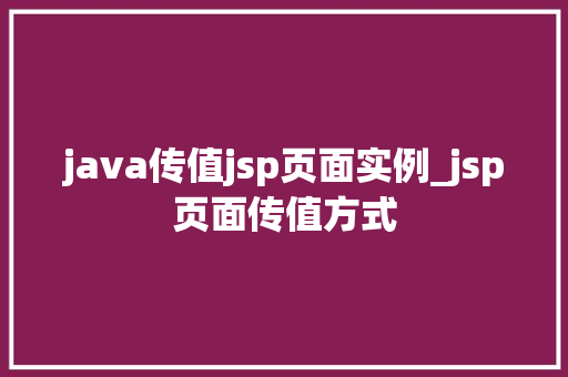 java传值jsp页面实例_jsp页面传值方式