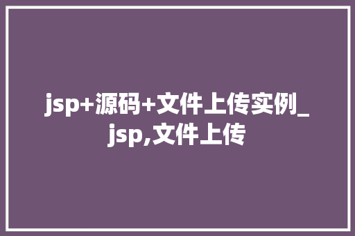 jsp+源码+文件上传实例_jsp,文件上传