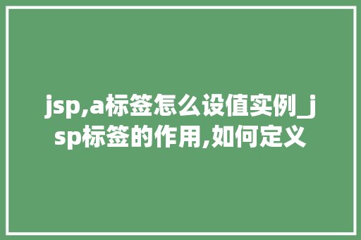 jsp,a标签怎么设值实例_jsp标签的作用,如何定义