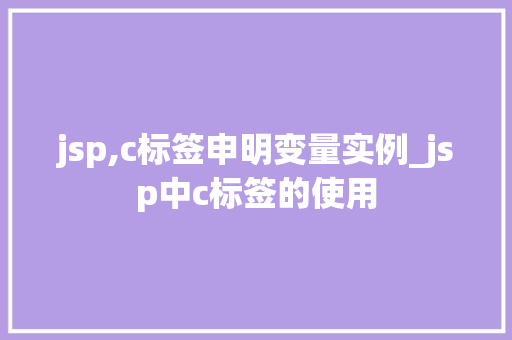 jsp,c标签申明变量实例_jsp中c标签的使用