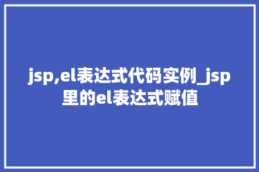 jsp,el表达式代码实例_jsp里的el表达式赋值