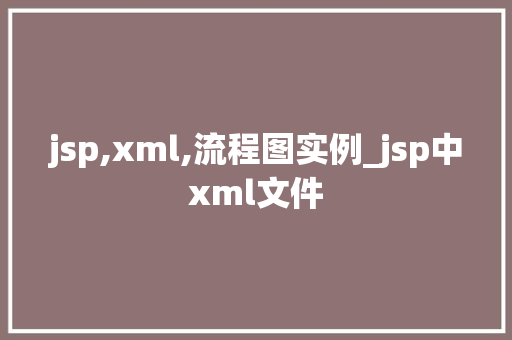 jsp,xml,流程图实例_jsp中xml文件