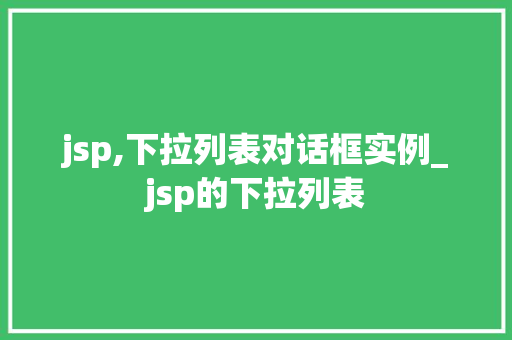 jsp,下拉列表对话框实例_jsp的下拉列表  第1张