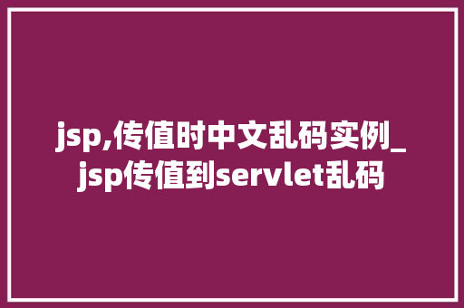 jsp,传值时中文乱码实例_jsp传值到servlet乱码