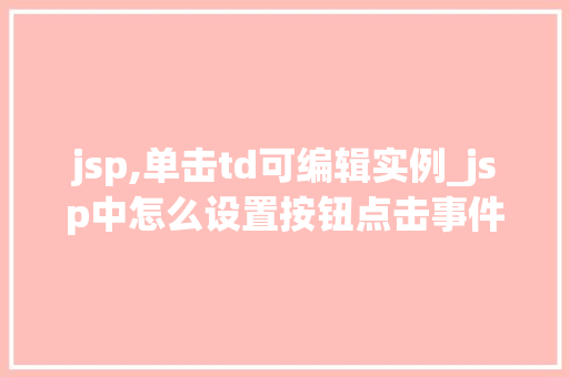 jsp,单击td可编辑实例_jsp中怎么设置按钮点击事件