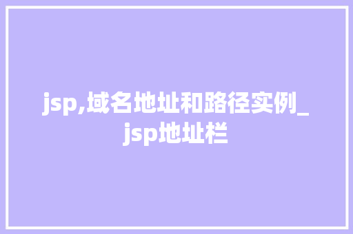 jsp,域名地址和路径实例_jsp地址栏  第1张