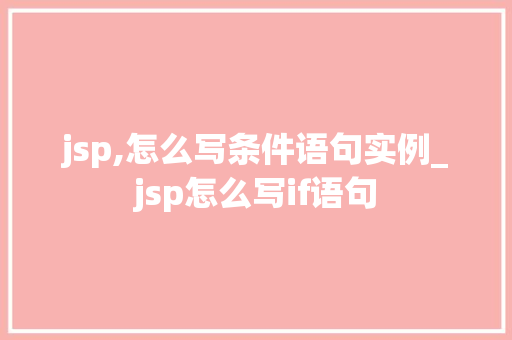 jsp,怎么写条件语句实例_jsp怎么写if语句