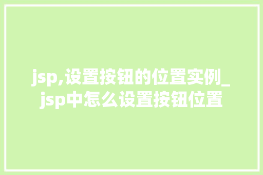 jsp,设置按钮的位置实例_jsp中怎么设置按钮位置  第1张