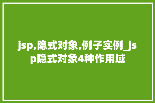 jsp,隐式对象,例子实例_jsp隐式对象4种作用域 第1张 jsp,隐式对象,例子实例_jsp隐式对象4种作用域 第1张