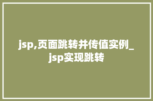 jsp,页面跳转并传值实例_jsp实现跳转
