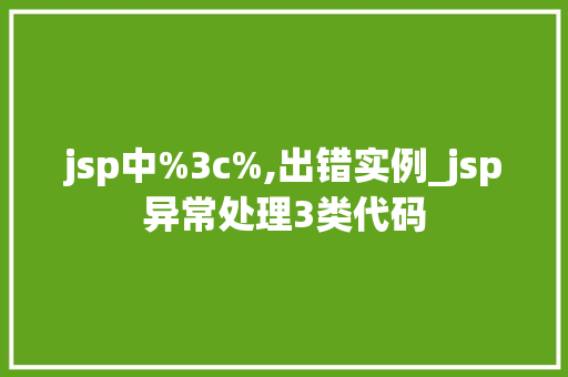 jsp中%3c%,出错实例_jsp异常处理3类代码