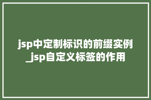 jsp中定制标识的前缀实例_jsp自定义标签的作用