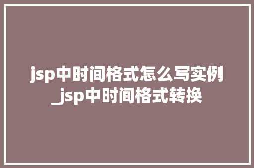 jsp中时间格式怎么写实例_jsp中时间格式转换