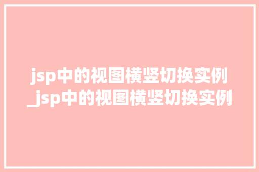 jsp中的视图横竖切换实例_jsp中的视图横竖切换实例有哪些