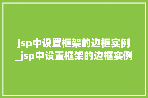 jsp中设置框架的边框实例_jsp中设置框架的边框实例在哪 第1张 jsp中设置框架的边框实例_jsp中设置框架的边框实例在哪 第1张