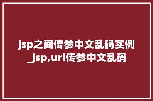 jsp之间传参中文乱码实例_jsp,url传参中文乱码  第1张