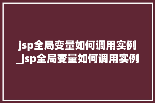 jsp全局变量如何调用实例_jsp全局变量如何调用实例函数