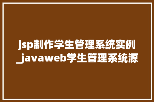 jsp制作学生管理系统实例_javaweb学生管理系统源代码