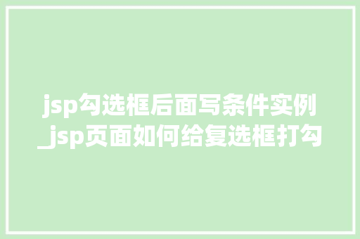 jsp勾选框后面写条件实例_jsp页面如何给复选框打勾