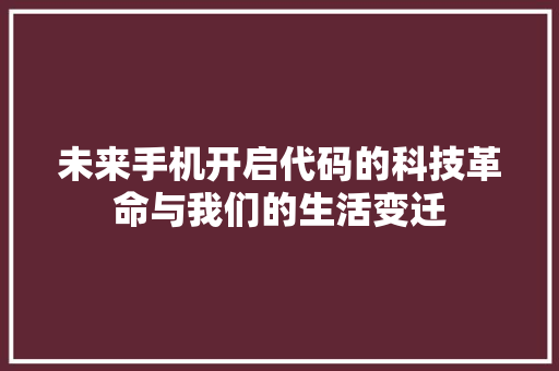 未来手机开启代码的科技革命与我们的生活变迁
