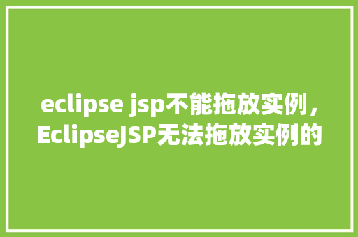 eclipse jsp不能拖放实例,EclipseJSP无法拖放实例的问题介绍 第1张 eclipse jsp不能拖放实例,EclipseJSP无法拖放实例的问题介绍 第1张
