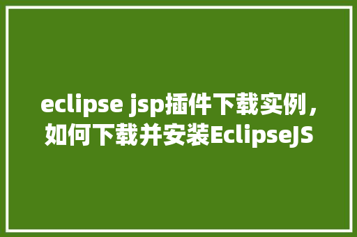 eclipse jsp插件下载实例,如何下载并安装EclipseJSP插件实例详解 第1张 eclipse jsp插件下载实例,如何下载并安装EclipseJSP插件实例详解 第1张
