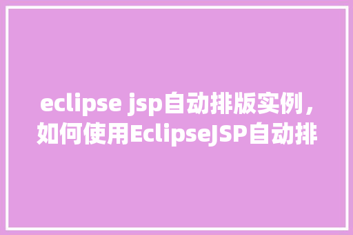 eclipse jsp自动排版实例，如何使用EclipseJSP自动排版实例教程