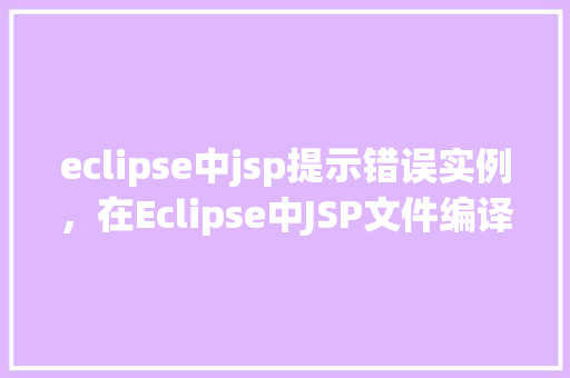 eclipse中jsp提示错误实例，在Eclipse中JSP文件编译错误实例介绍