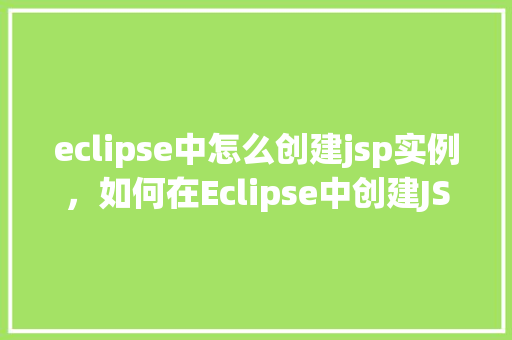 eclipse中怎么创建jsp实例，如何在Eclipse中创建JSP实例