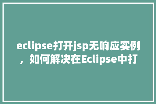 eclipse打开jsp无响应实例，如何解决在Eclipse中打开JSP文件无响应的问题实例分享  第1张
